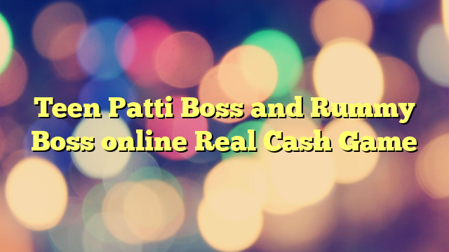 Teen Patti Boss and Rummy Boss online Real Cash Game